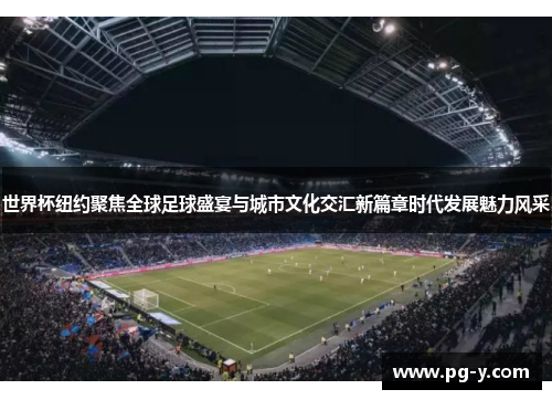 世界杯纽约聚焦全球足球盛宴与城市文化交汇新篇章时代发展魅力风采 世界杯纽约聚焦全球足球盛宴与城市文化交汇新篇章时代发展魅力风采