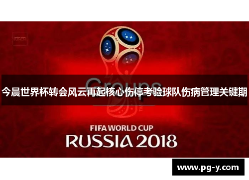 今晨世界杯转会风云再起核心伤停考验球队伤病管理关键期