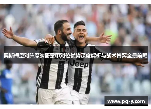 奥斯梅恩对阵摩纳哥意甲对位优势深度解析与战术博弈全景前瞻 奥斯梅恩对阵摩纳哥意甲对位优势深度解析与战术博弈全景前瞻
