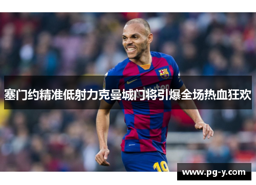塞门约精准低射力克曼城门将引爆全场热血狂欢 塞门约精准低射力克曼城门将引爆全场热血狂欢