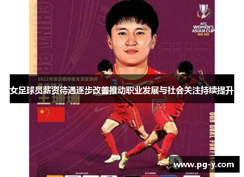 女足球员薪资待遇逐步改善推动职业发展与社会关注持续提升 女足球员薪资待遇逐步改善推动职业发展与社会关注持续提升