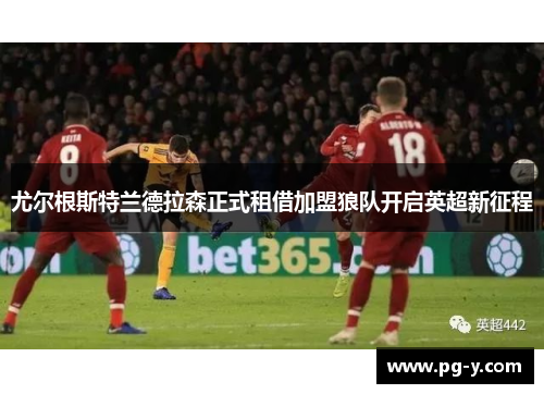 尤尔根斯特兰德拉森正式租借加盟狼队开启英超新征程