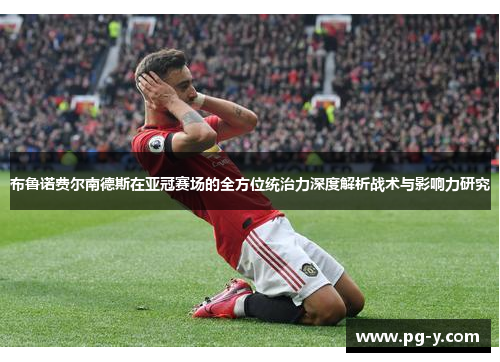 布鲁诺费尔南德斯在亚冠赛场的全方位统治力深度解析战术与影响力研究 布鲁诺费尔南德斯在亚冠赛场的全方位统治力深度解析战术与影响力研究