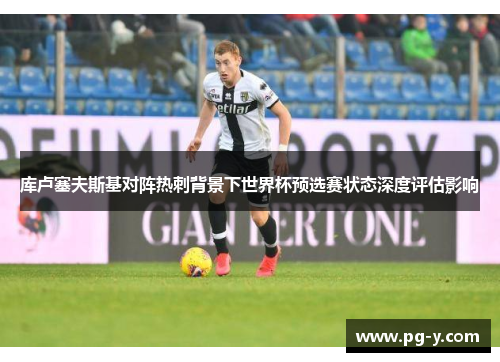 库卢塞夫斯基对阵热刺背景下世界杯预选赛状态深度评估影响