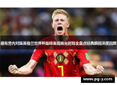 德布劳内对阵英格兰世界杯巅峰表现高光时刻全盘点经典瞬间深度回顾 德布劳内对阵英格兰世界杯巅峰表现高光时刻全盘点经典瞬间深度回顾