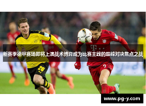 新赛季德甲赛场即将上演战术博弈成为比赛主线的巅峰对决焦点之战