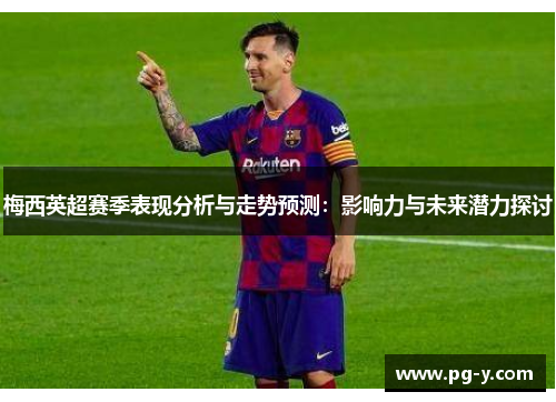 梅西英超赛季表现分析与走势预测:影响力与未来潜力探讨 梅西英超赛季表现分析与走势预测:影响力与未来潜力探讨