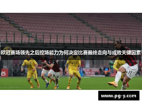 欧冠赛场领先之后控场能力为何决定比赛最终走向与成败关键因素