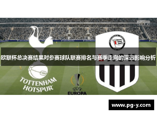 欧联杯总决赛结果对参赛球队联赛排名与赛季走向的深远影响分析