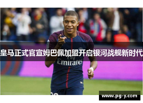 皇马正式官宣姆巴佩加盟开启银河战舰新时代