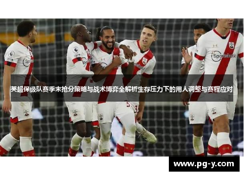 英超保级队赛季末抢分策略与战术博弈全解析生存压力下的用人调整与赛程应对