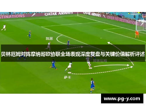 贝林厄姆对阵摩纳哥欧协联全场表现深度复盘与关键价值解析评述 贝林厄姆对阵摩纳哥欧协联全场表现深度复盘与关键价值解析评述