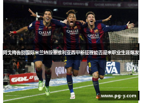 阿戈梅告别国际米兰转投塞维利亚西甲新征程能否迎来职业生涯爆发