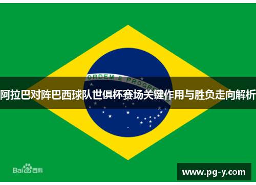 阿拉巴对阵巴西球队世俱杯赛场关键作用与胜负走向解析