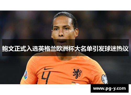 鲍文正式入选英格兰欧洲杯大名单引发球迷热议