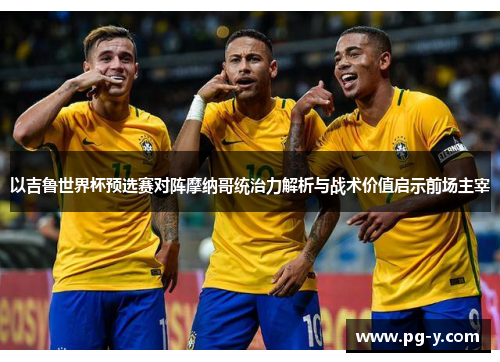 以吉鲁世界杯预选赛对阵摩纳哥统治力解析与战术价值启示前场主宰