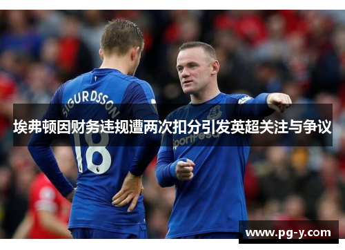 埃弗顿因财务违规遭两次扣分引发英超关注与争议