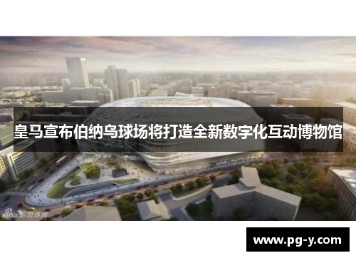 皇马宣布伯纳乌球场将打造全新数字化互动博物馆