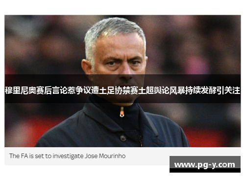 穆里尼奥赛后言论惹争议遭土足协禁赛土超舆论风暴持续发酵引关注