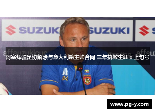 阿塞拜疆足协解除与意大利籍主帅合同 三年执教生涯画上句号