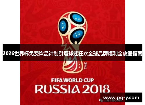 2026世界杯免费饮品计划引爆球迷狂欢全球品牌福利全攻略指南