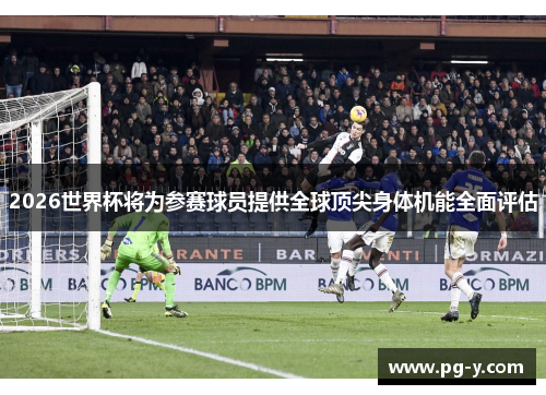 2026世界杯将为参赛球员提供全球顶尖身体机能全面评估