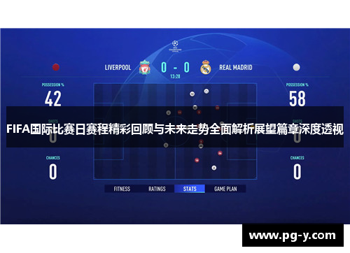 FIFA国际比赛日赛程精彩回顾与未来走势全面解析展望篇章深度透视