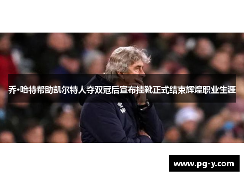 乔·哈特帮助凯尔特人夺双冠后宣布挂靴正式结束辉煌职业生涯 乔·哈特帮助凯尔特人夺双冠后宣布挂靴正式结束辉煌职业生涯