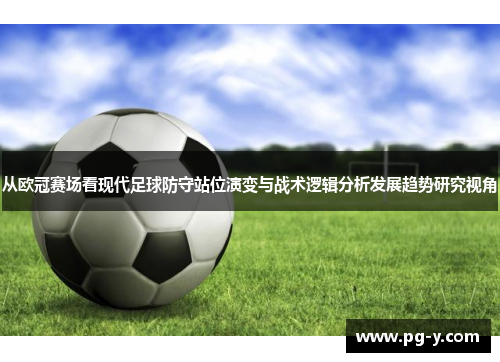 从欧冠赛场看现代足球防守站位演变与战术逻辑分析发展趋势研究视角