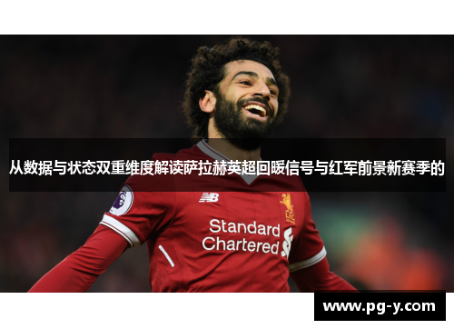 从数据与状态双重维度解读萨拉赫英超回暖信号与红军前景新赛季的 从数据与状态双重维度解读萨拉赫英超回暖信号与红军前景新赛季的