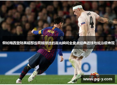 假如梅西登陆英超那些震撼球迷的高光瞬间全盘点经典进球与统治级表现