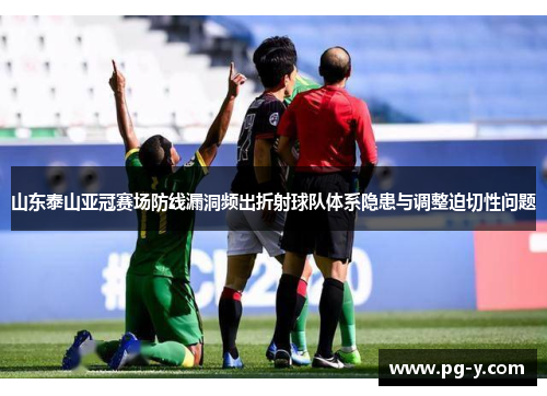 山东泰山亚冠赛场防线漏洞频出折射球队体系隐患与调整迫切性问题 山东泰山亚冠赛场防线漏洞频出折射球队体系隐患与调整迫切性问题