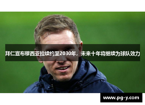 拜仁宣布穆西亚拉续约至2030年,未来十年将继续为球队效力 拜仁宣布穆西亚拉续约至2030年,未来十年将继续为球队效力