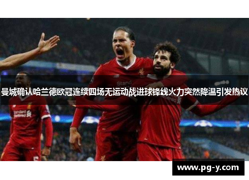 曼城确认哈兰德欧冠连续四场无运动战进球锋线火力突然降温引发热议 曼城确认哈兰德欧冠连续四场无运动战进球锋线火力突然降温引发热议