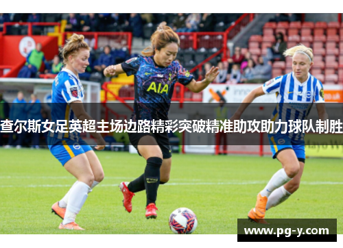 查尔斯女足英超主场边路精彩突破精准助攻助力球队制胜
