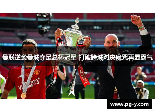 曼联逆袭曼城夺足总杯冠军 打破跨城对决魔咒再显霸气 曼联逆袭曼城夺足总杯冠军 打破跨城对决魔咒再显霸气