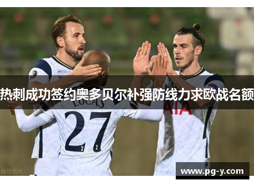 热刺成功签约奥多贝尔补强防线力求欧战名额 热刺成功签约奥多贝尔补强防线力求欧战名额