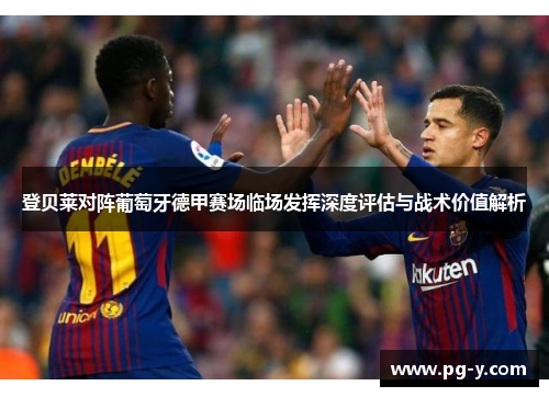 登贝莱对阵葡萄牙德甲赛场临场发挥深度评估与战术价值解析