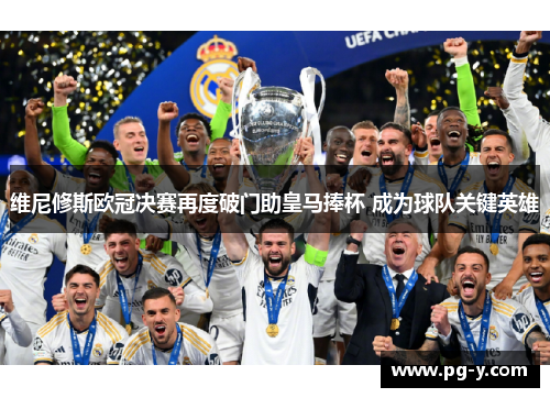 维尼修斯欧冠决赛再度破门助皇马捧杯 成为球队关键英雄 维尼修斯欧冠决赛再度破门助皇马捧杯 成为球队关键英雄