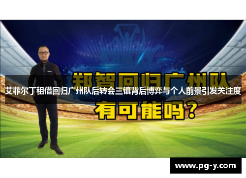 艾菲尔丁租借回归广州队后转会三镇背后博弈与个人前景引发关注度 艾菲尔丁租借回归广州队后转会三镇背后博弈与个人前景引发关注度