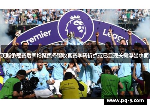 英超争冠赛后舆论聚焦冬窗收官赛季转折点或已显现关键浮出水面