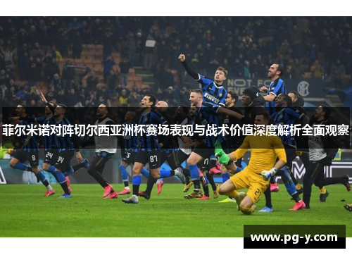 菲尔米诺对阵切尔西亚洲杯赛场表现与战术价值深度解析全面观察 菲尔米诺对阵切尔西亚洲杯赛场表现与战术价值深度解析全面观察