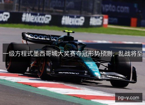 一级方程式墨西哥城大奖赛夺冠形势预测，乱战将至