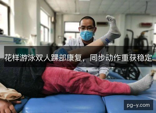 花样游泳双人踝部康复，同步动作重获稳定